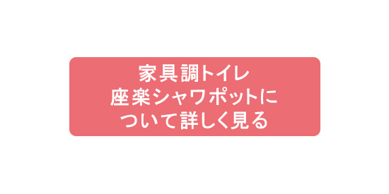 家具調トイレ座楽シャワポットについて詳しく見る